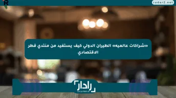 «شراكات عالمية» الطيران الدولي كيف يستفيد من منتدى قطر الاقتصادي